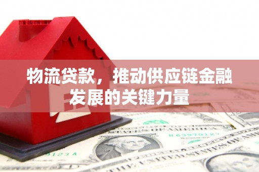 三义物流贷款，推动供应链金融发展的关键力量