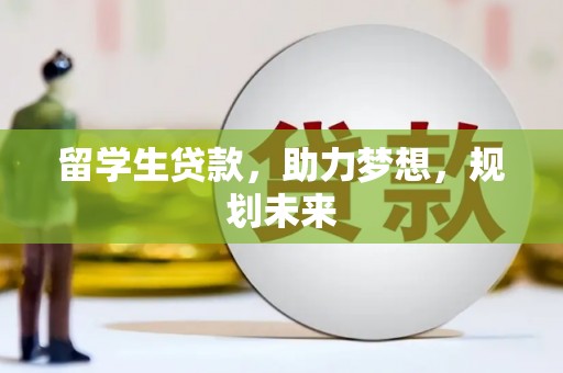 唐县留学生贷款，助力梦想，规划未来
