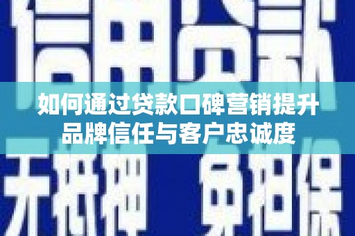 玛沁如何通过贷款口碑营销提升品牌信任与客户忠诚度