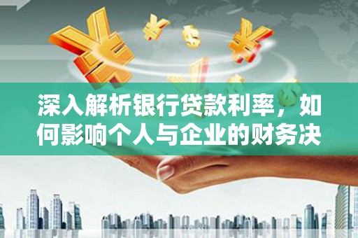 员山深入解析银行贷款利率，如何影响个人与企业的财务决策