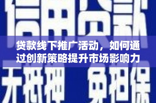 金安贷款线下推广活动，如何通过创新策略提升市场影响力
