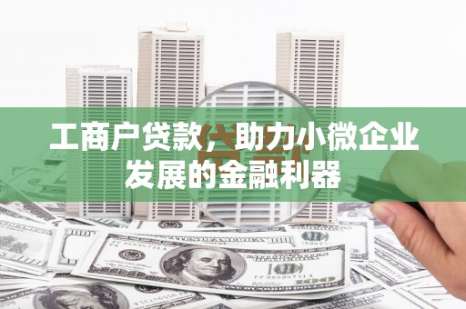 南涧工商户贷款，助力小微企业发展的金融利器