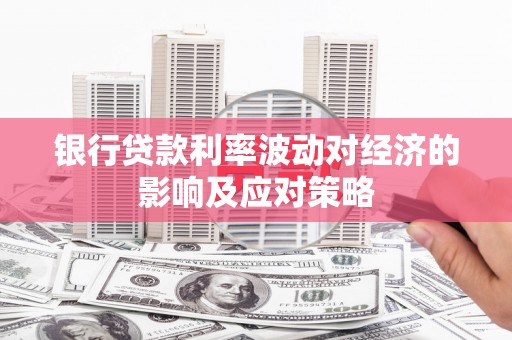鹤庆银行贷款利率波动对经济的影响及应对策略