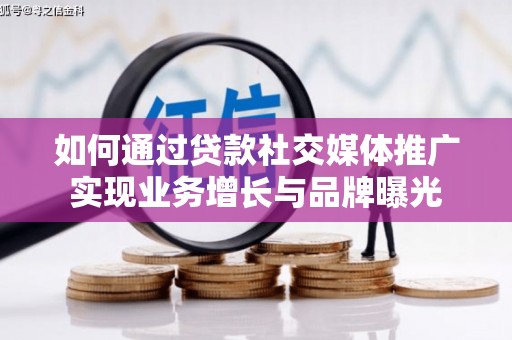 黄山如何通过贷款社交媒体推广实现业务增长与品牌曝光