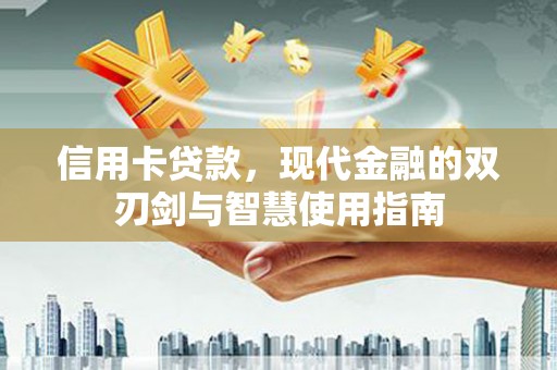 莎车信用卡贷款，现代金融的双刃剑与智慧使用指南