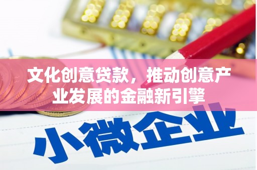 呼图壁文化创意贷款，推动创意产业发展的金融新引擎