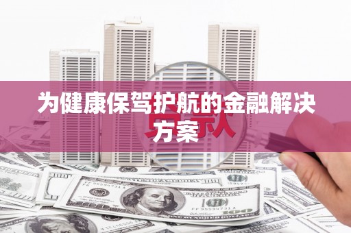 信阳为健康保驾护航的金融解决方案