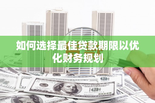 镜湖如何选择最佳贷款期限以优化财务规划