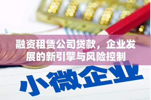 富县融资租赁公司贷款，企业发展的新引擎与风险控制