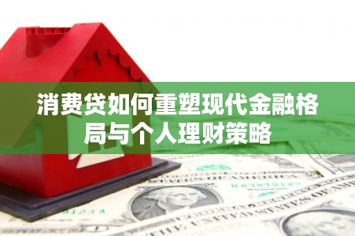 河口消费贷如何重塑现代金融格局与个人理财策略
