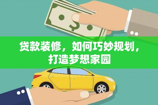 枋寮贷款装修，如何巧妙规划，打造梦想家园