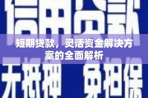 江阳短期贷款，灵活资金解决方案的全面解析