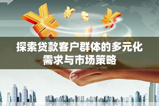 天桥探索贷款客户群体的多元化需求与市场策略