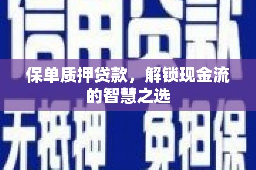 后壁保单质押贷款，解锁现金流的智慧之选