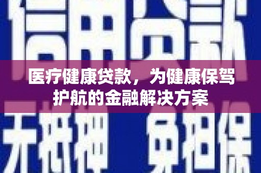 松溪医疗健康贷款，为健康保驾护航的金融解决方案