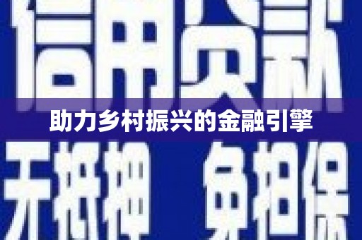 南县助力乡村振兴的金融引擎