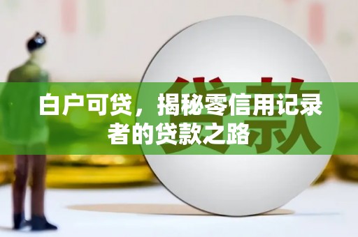 涟源白户可贷，揭秘零信用记录者的贷款之路
