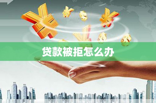 天宁贷款被拒怎么办