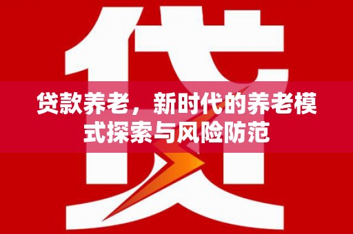 观音贷款养老，新时代的养老模式探索与风险防范