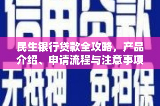 昆明民生银行贷款全攻略，产品介绍、申请流程与注意事项