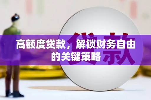 浈江高额度贷款，解锁财务自由的关键策略